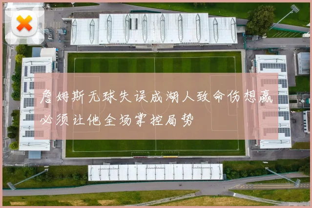 詹姆斯无球失误成湖人致命伤想赢必须让他全场掌控局势