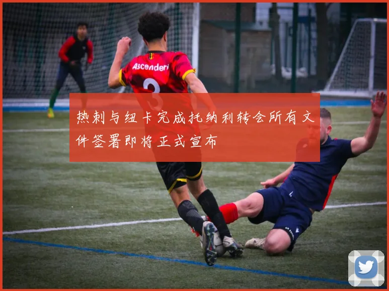 热刺与纽卡完成托纳利转会所有文件签署即将正式宣布