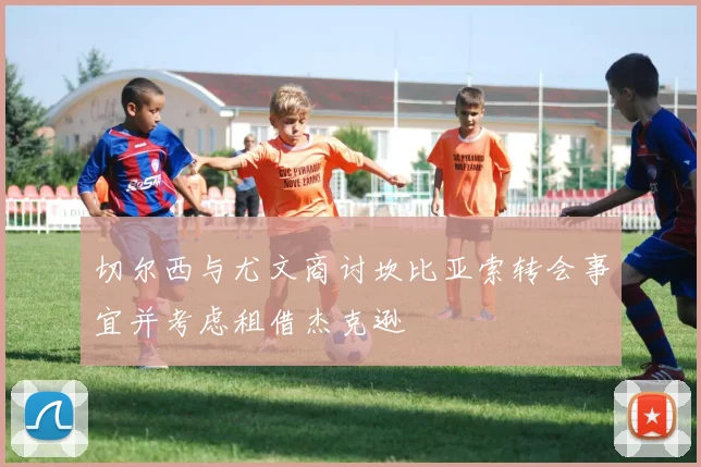 切尔西与尤文商讨坎比亚索转会事宜并考虑租借杰克逊