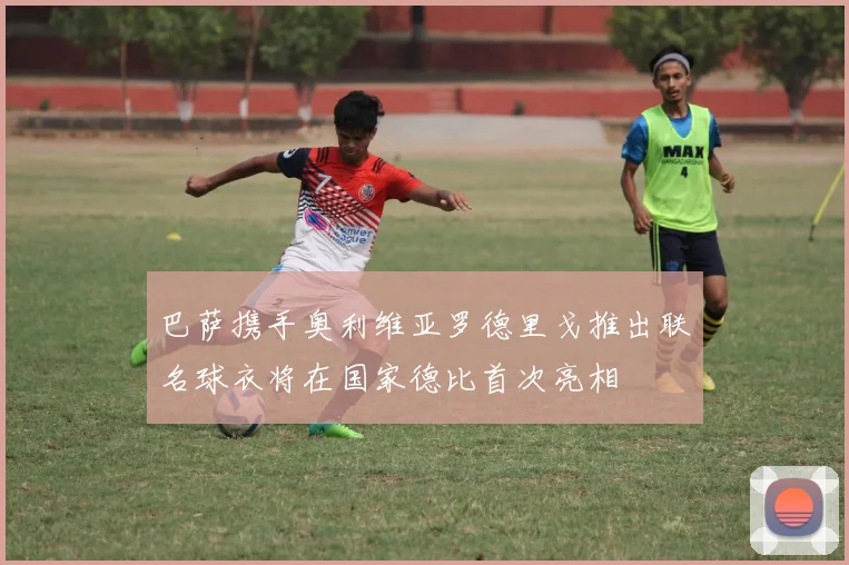 巴萨携手奥利维亚罗德里戈推出联名球衣将在国家德比首次亮相