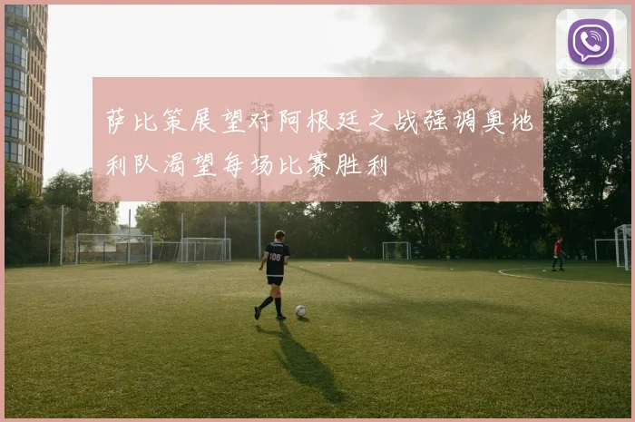 萨比策展望对阿根廷之战强调奥地利队渴望每场比赛胜利
