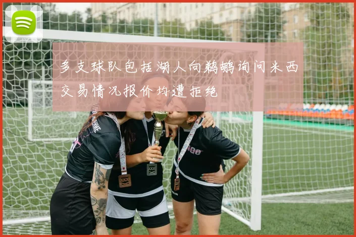 多支球队包括湖人向鹈鹕询问米西交易情况报价均遭拒绝