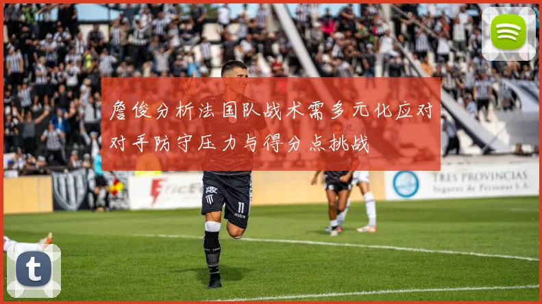 詹俊分析法国队战术需多元化应对对手防守压力与得分点挑战