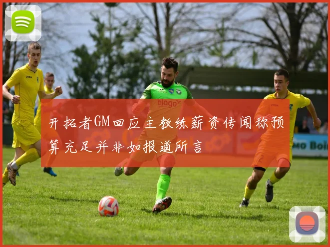 开拓者GM回应主教练薪资传闻称预算充足并非如报道所言